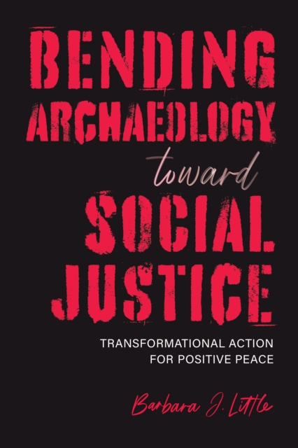 Bending Archaeology toward Social Justice : Transformational Action for Positive Peace, EPUB eBook