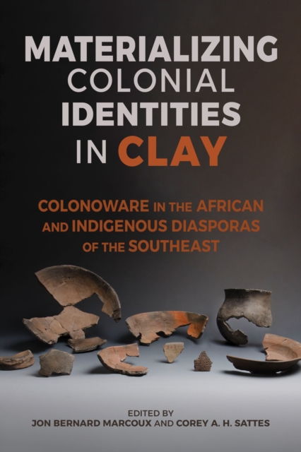 Materializing Colonial Identities in Clay : Colonoware in the African and Indigenous Diasporas of the Southeast, EPUB eBook