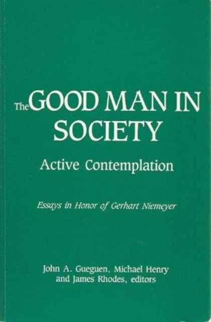 The Good Man in Society : Active Contemplation, Essays in Honor of Gerhart Niemeyer, Paperback / softback Book