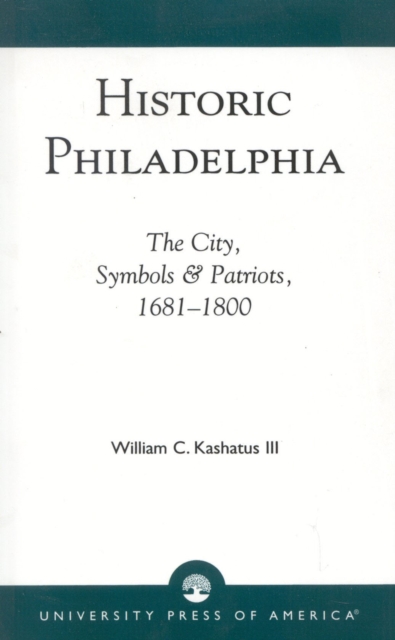 Historic Philadelphia : The City, Symbols and Patriots, 1681-1800, Paperback / softback Book
