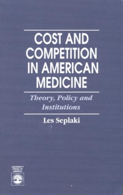 Cost and Competition in American Medicine : Theory, Policy and Institutions, Hardback Book