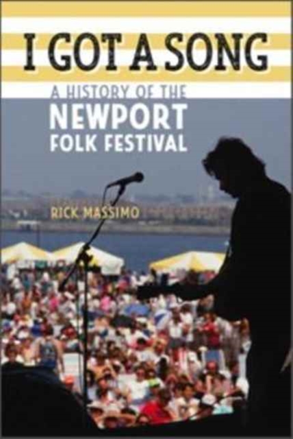 I Got a Song : A History of the Newport Folk Festival, Hardback Book