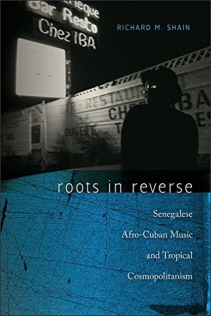 Roots in Reverse : Senegalese Afro-Cuban Music and Tropical Cosmopolitanism, Paperback / softback Book