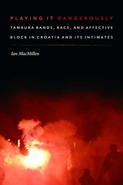 Playing It Dangerously : Tambura Bands, Race, and Affective Block in Croatia and Its Intimates, Hardback Book