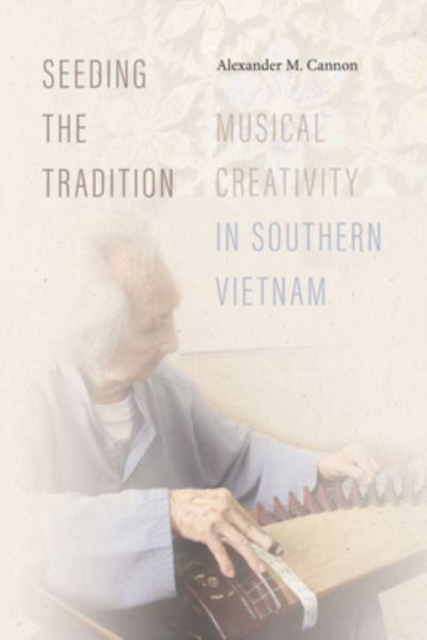 Seeding the Tradition : Musical Creativity in Southern Vietnam, Paperback / softback Book