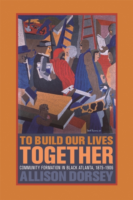 To Build Our Lives Together : Community Formation in Black Atlanta, 1875-1906, Paperback / softback Book