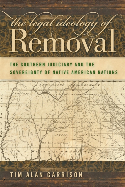 The Legal Ideology of Removal : The Southern Judiciary and the Sovereignty of Native American Nations, PDF eBook