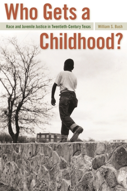 Who Gets a Childhood? : Race and Juvenile Justice in Twentieth-century Texas, Hardback Book