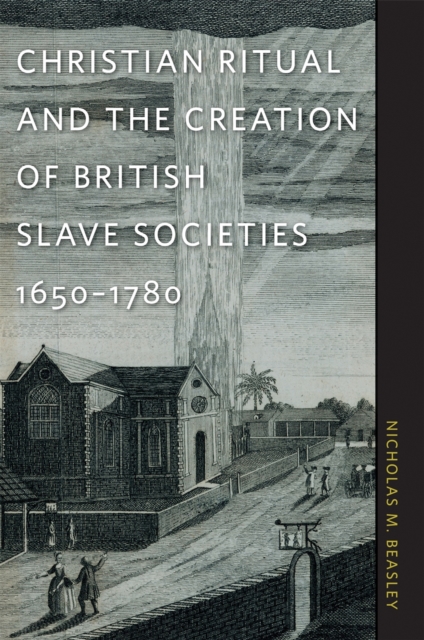 Christian Ritual and the Creation of British Slave Societies, 1650-1780, PDF eBook