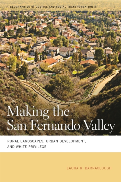 Making the San Fernando Valley : Rural Landscapes, Urban Development, and White Privilege, PDF eBook