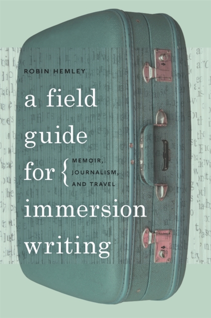 A Field Guide for Immersion Writing : Memoir, Journalism and Travel, Hardback Book