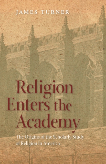 Religion Enters the Academy : The Origins of the Scholarly Study of Religion in America, PDF eBook
