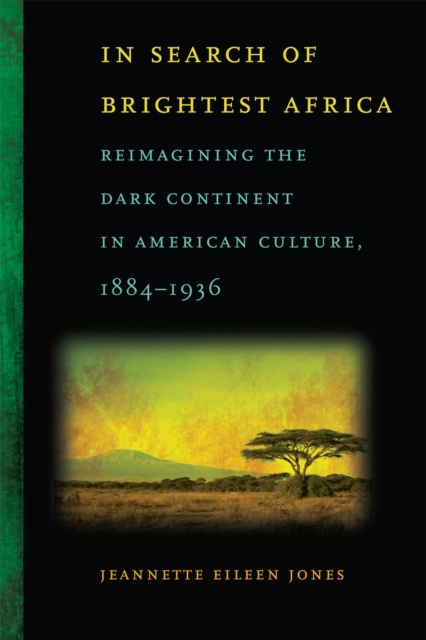 In Search of Brightest Africa : Reimagining the Dark Continent in American Culture, 1884-1936, PDF eBook