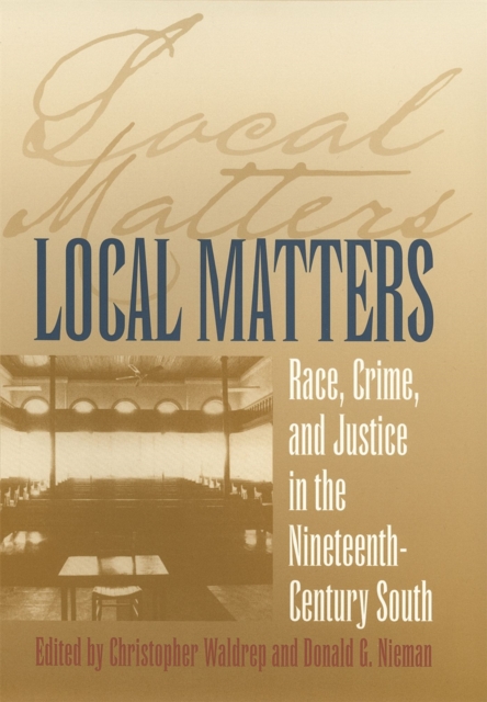 Local Matters : Race, Crime, and Justice in the Nineteenth-Century South, PDF eBook