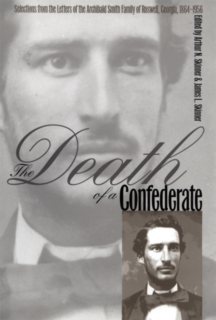 The Death of a Confederate : Selections from the Letters of the Archibald Smith Family of Roswell, Georgia, 1864-1956, PDF eBook