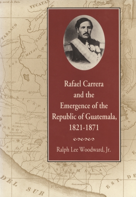 Rafael Carrera and the Emergence of the Republic of Guatemala, 1821-1871, PDF eBook