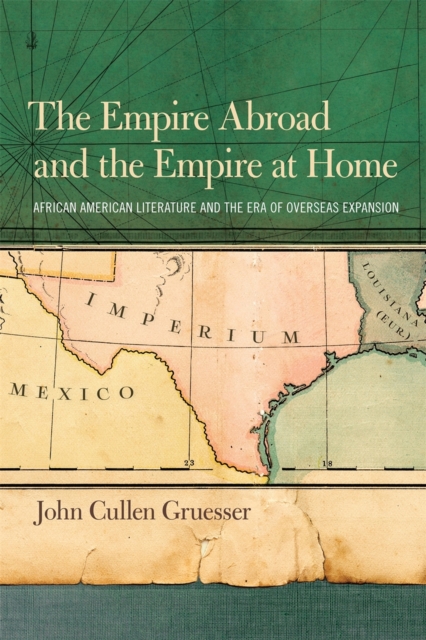 The Empire Abroad and the Empire at Home : African American Literature and the Era of the Overseas Expansion, EPUB eBook
