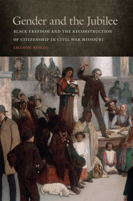 Gender and the Jubilee : Black Freedom and the Reconstruction of Citizenship in Civil War Missouri, EPUB eBook