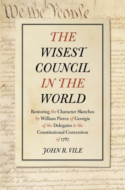 The Wisest Council in the World : Restoring the Character Sketches by William Pierce of Georgia of the Delegates to the Constitutional Convention of 1787, EPUB eBook