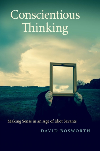 Conscientious Thinking : Making Sense in an Age of Idiot Savants, Hardback Book