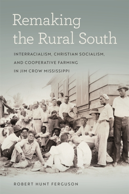 Remaking the Rural South : Interracialism, Christian Socialism, and Cooperative Farming in Jim Crow Mississippi, EPUB eBook