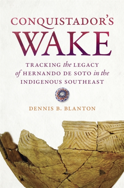 Conquistador’s Wake : Tracking the Legacy of Hernando de Soto in the Indigenous Southeast, Hardback Book