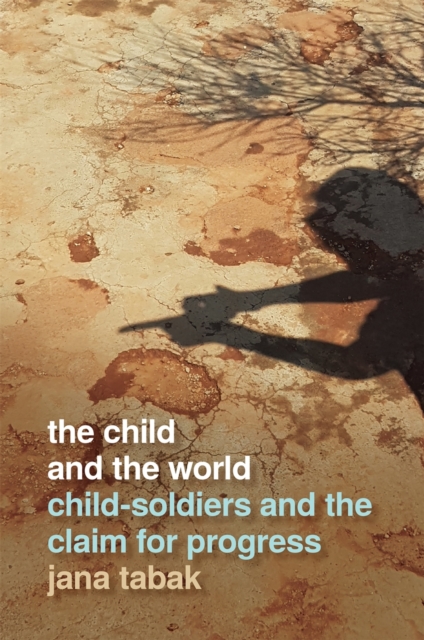 The Child and the World : Child-Soldiers and the Claim for Progress, Paperback / softback Book