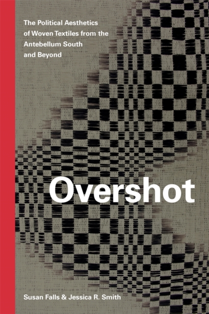 Overshot : The Political Aesthetics of Woven Textiles from the Antebellum South and Beyond, Hardback Book