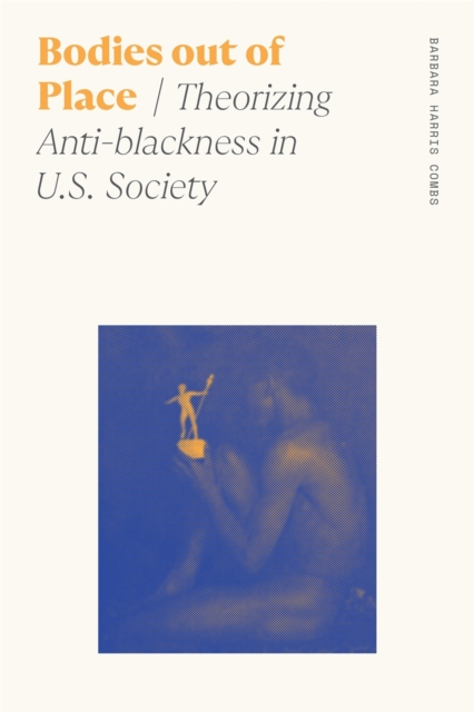 Bodies out of Place : Theorizing Anti-blackness in U.S. Society, Hardback Book