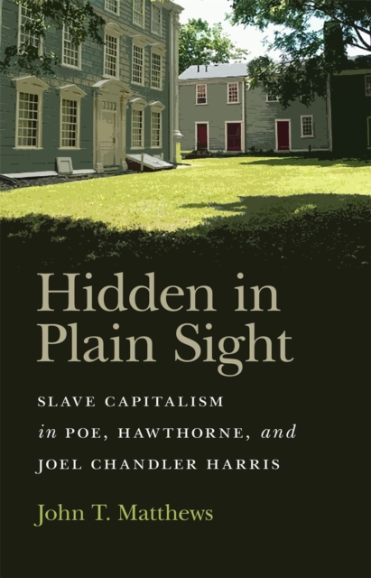 Hidden in Plain Sight : Slave Capitalism in Poe, Hawthorne, and Joel Chandler Harris, Paperback / softback Book