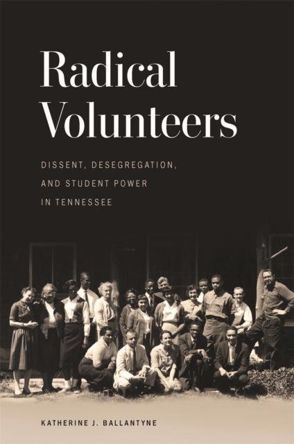 Radical Volunteers : Dissent, Desegregation, and Student Power in Tennessee, Paperback / softback Book