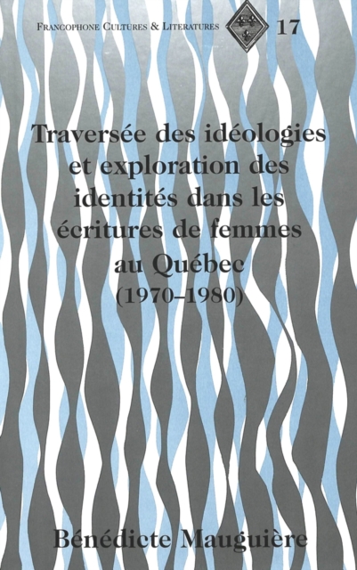 Traversee Des Ideologies et Exploration des Identites Dans les Ecritures de Femmes au Quebec (1970-1980), Hardback Book