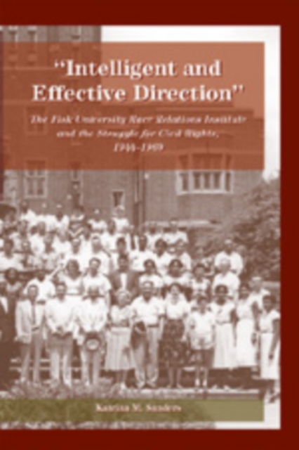 Intelligent and Effective Direction : The Fisk University Race Relations Institute and the Struggle for Civil Rights, 1944-1969, Paperback / softback Book