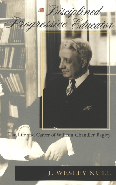 A Disciplined Progressive Educator : The Life and Career of William Chandler Bagley, Paperback / softback Book