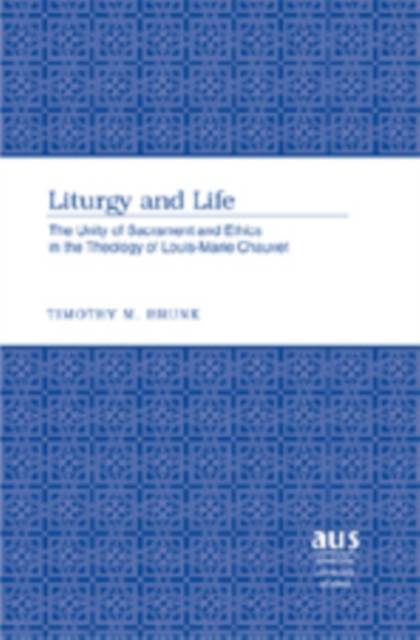 Liturgy and Life : The Unity of Sacrament and Ethics in the Theology of Louis-Marie Chauvet, Hardback Book