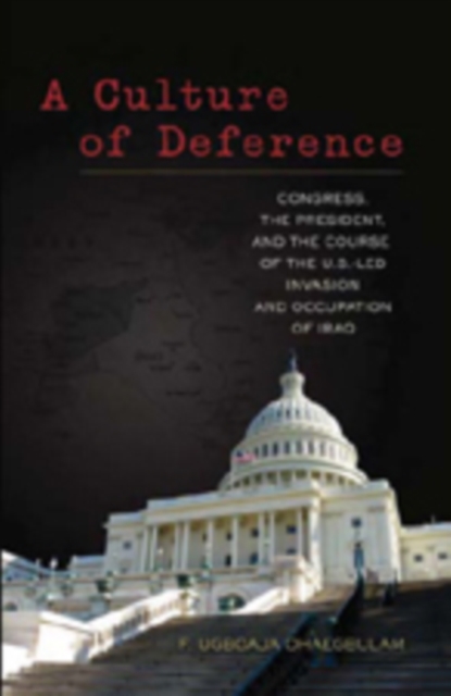 A Culture of Deference : Congress, the President, and the Course of the U.S.-led Invasion and Occupation of Iraq, Hardback Book