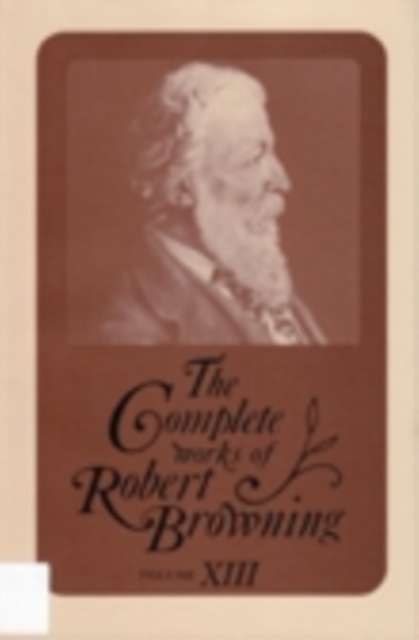 The Complete Works of Robert Browning, Volume XIII : With Variant Readings and Annotations, Hardback Book
