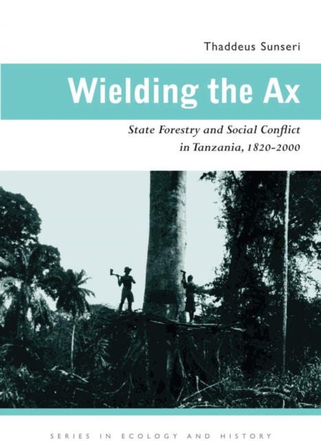Wielding the Ax : State Forestry and Social Conflict in Tanzania, 1820-2000, Paperback / softback Book