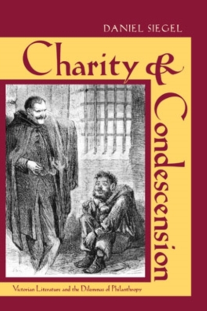 Charity and Condescension : Victorian Literature and the Dilemmas of Philanthropy, Hardback Book