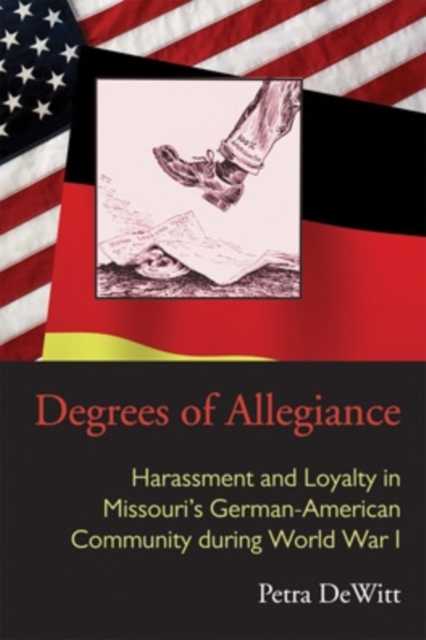 Degrees of Allegiance : Harassment and Loyalty in Missouri’s German-American Community during World War I, Hardback Book