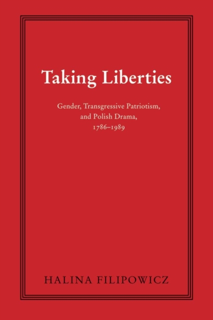 Taking Liberties : Gender, Transgressive Patriotism, and Polish Drama, 1786-1989, Paperback / softback Book