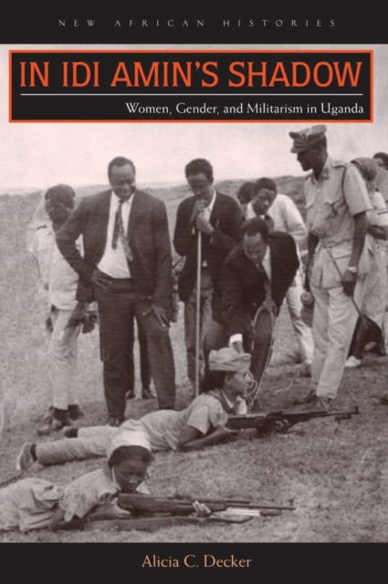 In Idi Amin's Shadow : Women, Gender, and Militarism in Uganda, Hardback Book