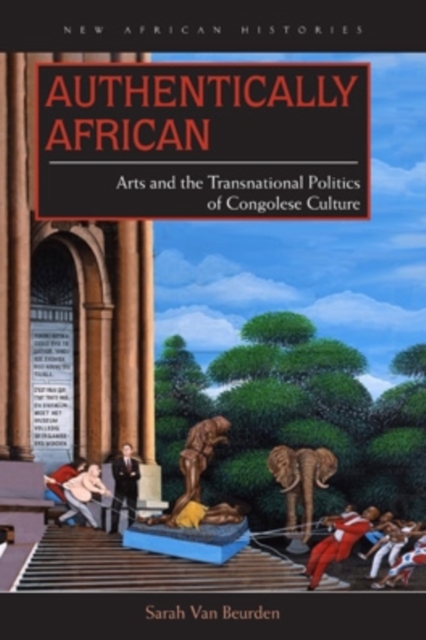 Authentically African : Arts and the Transnational Politics of Congolese Culture, Hardback Book