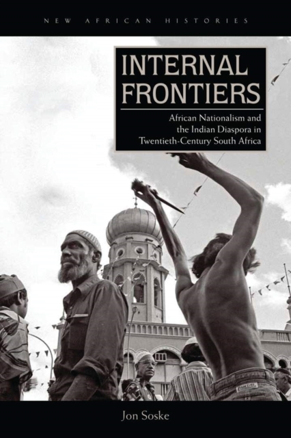 Internal Frontiers : African Nationalism and the Indian Diaspora in Twentieth-Century South Africa, Paperback / softback Book