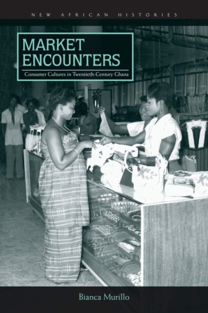 Market Encounters : Consumer Cultures in Twentieth-Century Ghana, Paperback / softback Book