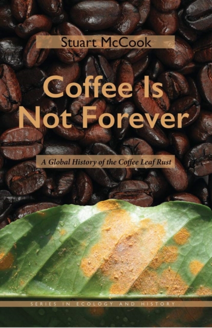 Coffee Is Not Forever : A Global History of the Coffee Leaf Rust, Hardback Book