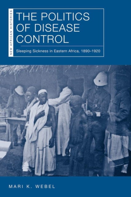 The Politics of Disease Control : Sleeping Sickness in Eastern Africa, 1890-1920, Hardback Book