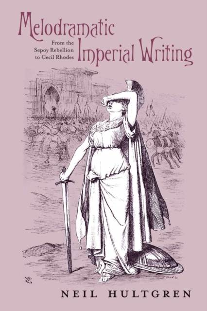 Melodramatic Imperial Writing : From the Sepoy Rebellion to Cecil Rhodes, Paperback / softback Book