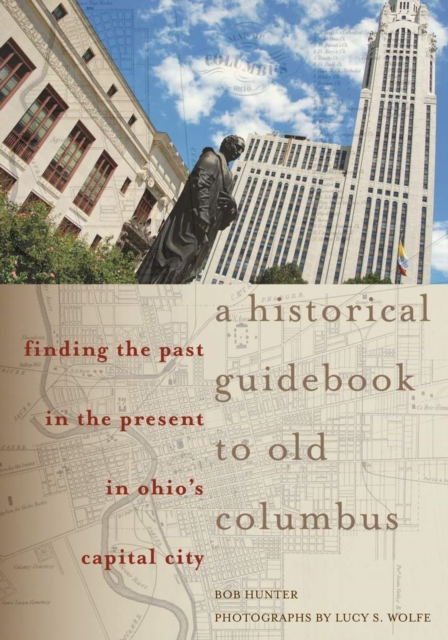 A Historical Guidebook to Old Columbus : Finding the Past in the Present in Ohio’s Capital City, EPUB eBook