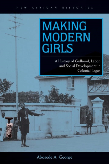 Making Modern Girls : A History of Girlhood, Labor, and Social Development in Colonial Lagos, EPUB eBook